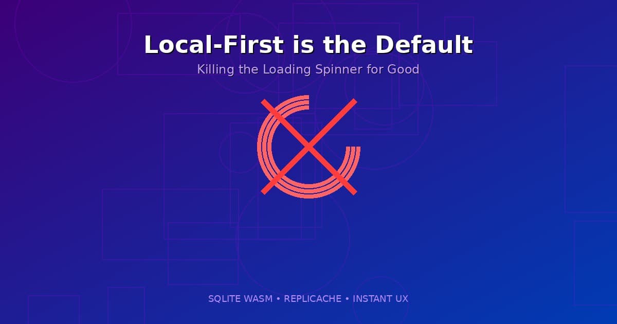 Local-First is the Default: Killing the Loading Spinner for Good